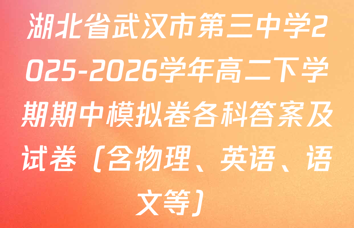 湖北省武汉市第三中学2025-2026学年高二下学期期中模拟卷各科答案及试卷（含物理、英语、语文等）