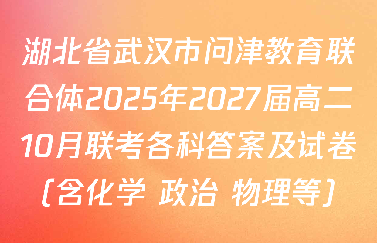 湖北省武汉市问津教育联合体2025年2027届高二10月联考各科答案及试卷（含化学 政治 物理等）