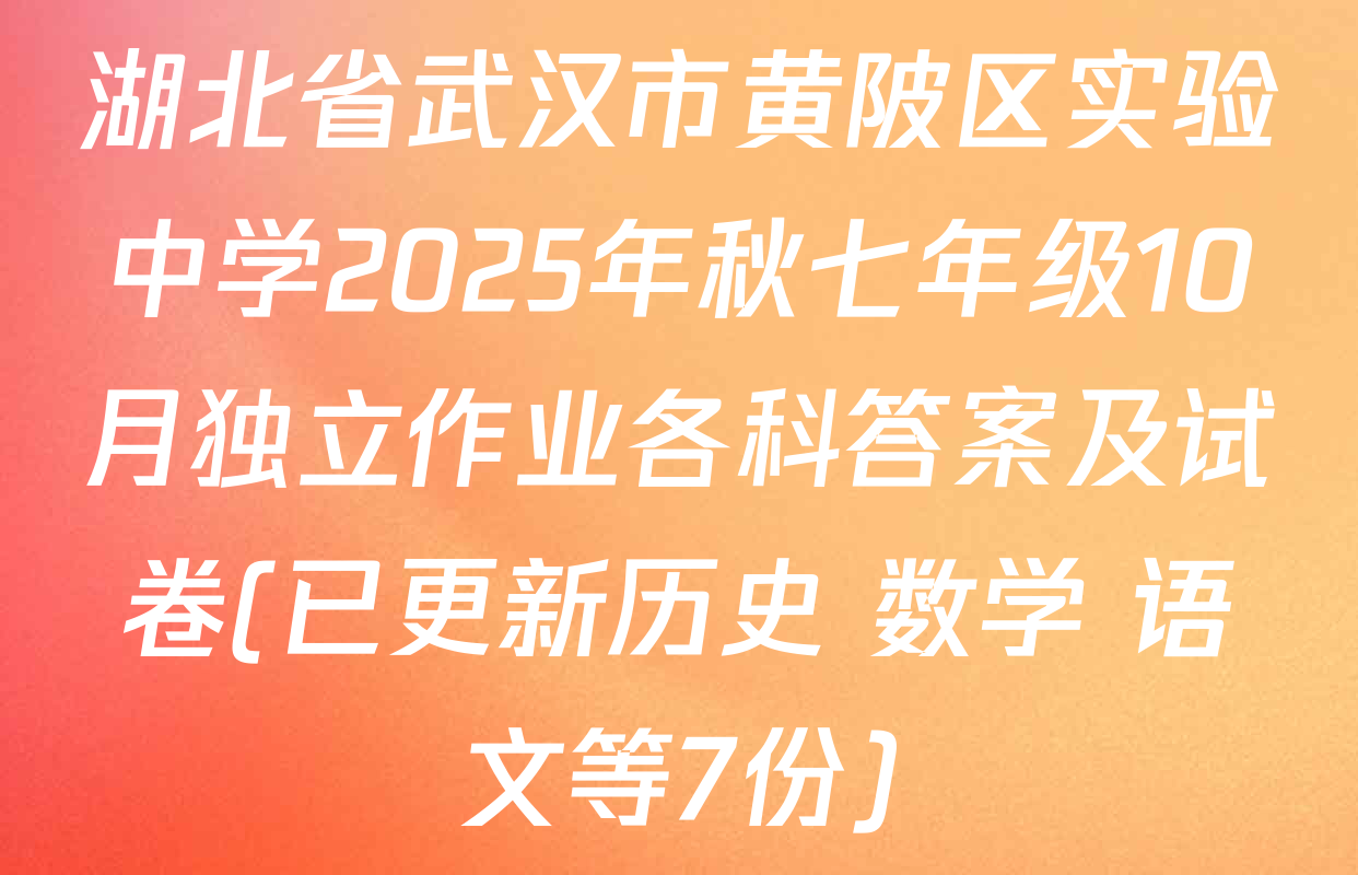 湖北省武汉市黄陂区实验中学2025年秋七年级10月独立作业各科答案及试卷(已更新历史 数学 语文等7份)