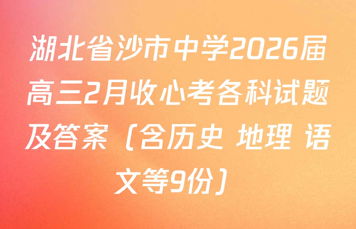 湖北省沙市中学2026届高三2月收心考各科试题及答案（含历史 地理 语文等9份）