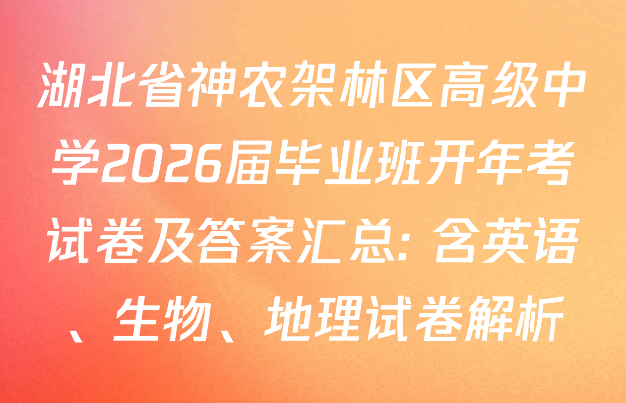 湖北省神农架林区高级中学2026届毕业班开年考试卷及答案汇总: 含英语、生物、地理试卷解析