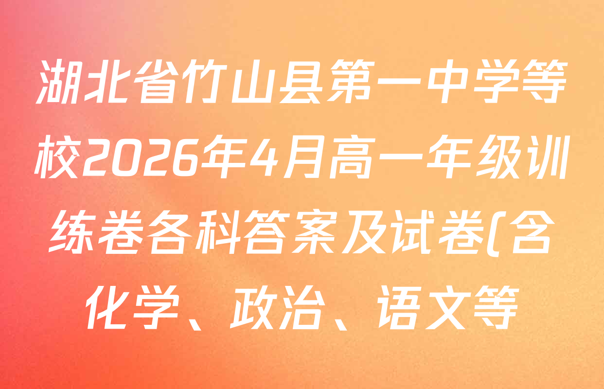 湖北省竹山县第一中学等校2026年4月高一年级训练卷各科答案及试卷(含化学、政治、语文等) 湖北省竹山县第一中学等校2026年4月高一年级训练卷各科答案及试卷(含化学、政治、语文等)