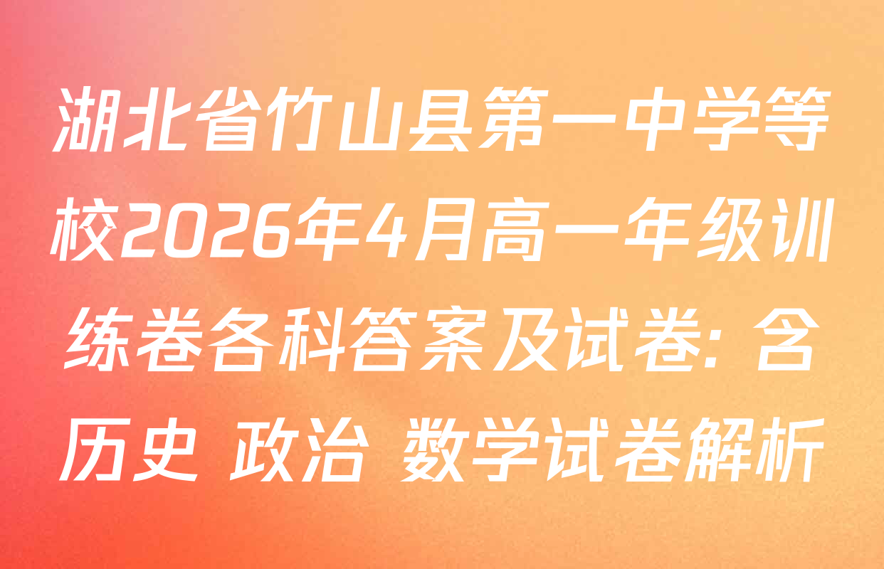 湖北省竹山县第一中学等校2026年4月高一年级训练卷各科答案及试卷: 含历史 政治 数学试卷解析