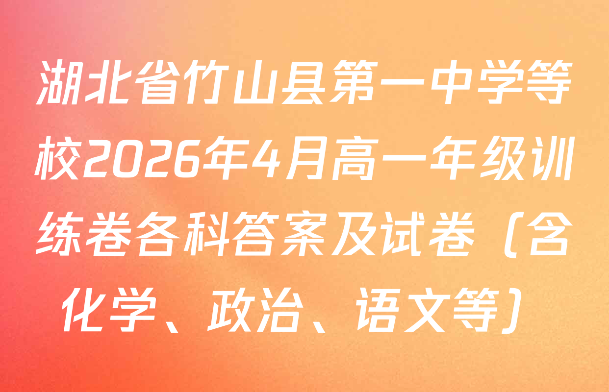 湖北省竹山县第一中学等校2026年4月高一年级训练卷各科答案及试卷（含化学、政治、语文等）