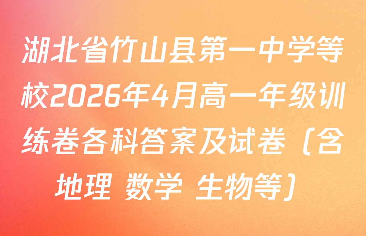 湖北省竹山县第一中学等校2026年4月高一年级训练卷各科答案及试卷（含地理 数学 生物等）