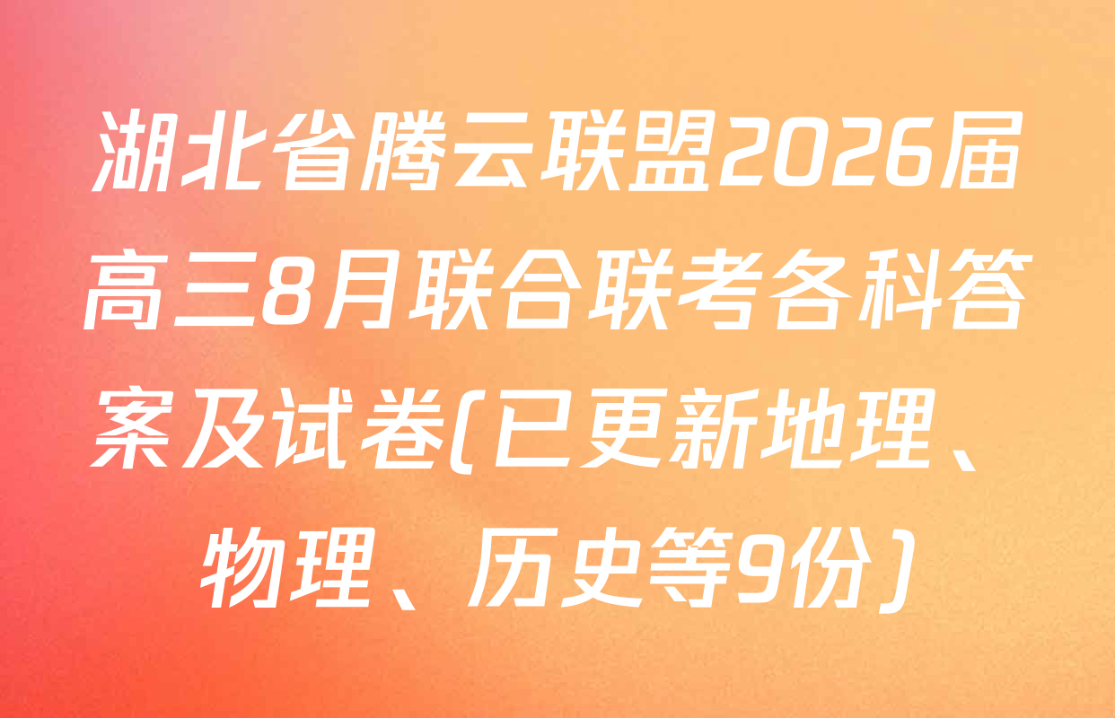 湖北省腾云联盟2026届高三8月联合联考各科答案及试卷(已更新地理、物理、历史等9份)