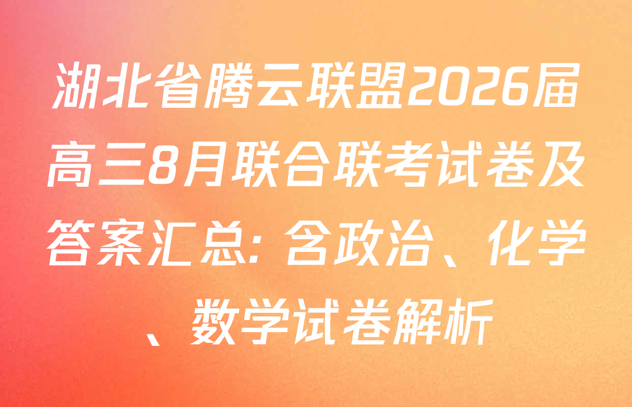 湖北省腾云联盟2026届高三8月联合联考试卷及答案汇总: 含政治、化学、数学试卷解析