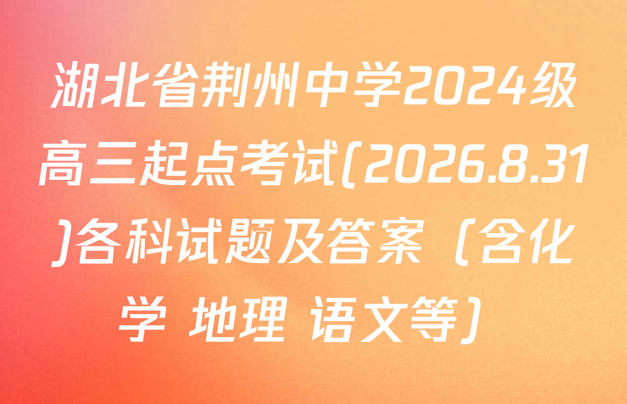湖北省荆州中学2024级高三起点考试(2026.8.31)各科试题及答案（含化学 地理 语文等）