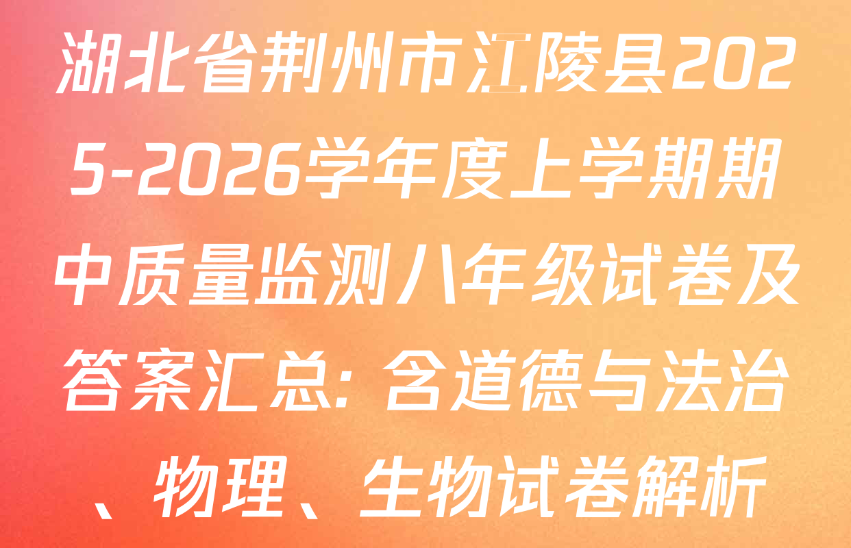 湖北省荆州市江陵县2025-2026学年度上学期期中质量监测八年级试卷及答案汇总: 含道德与法治、物理、生物试卷解析