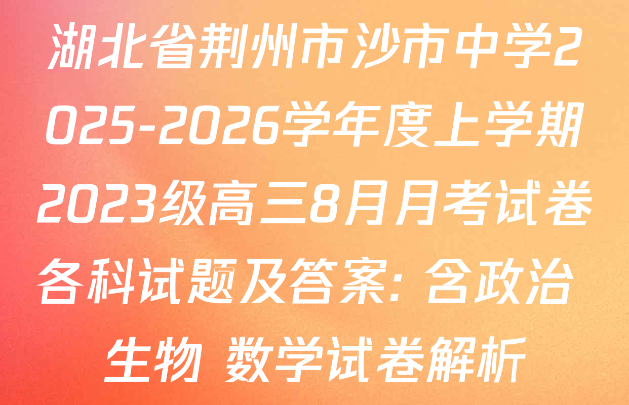 湖北省荆州市沙市中学2025-2026学年度上学期2023级高三8月月考试卷各科试题及答案: 含政治 生物 数学试卷解析