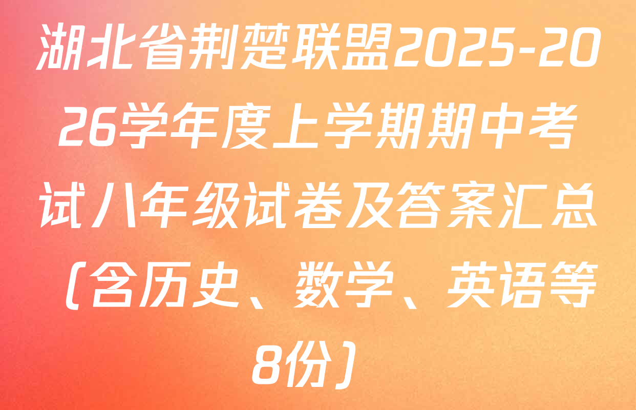 湖北省荆楚联盟2025-2026学年度上学期期中考试八年级试卷及答案汇总（含历史、数学、英语等8份）