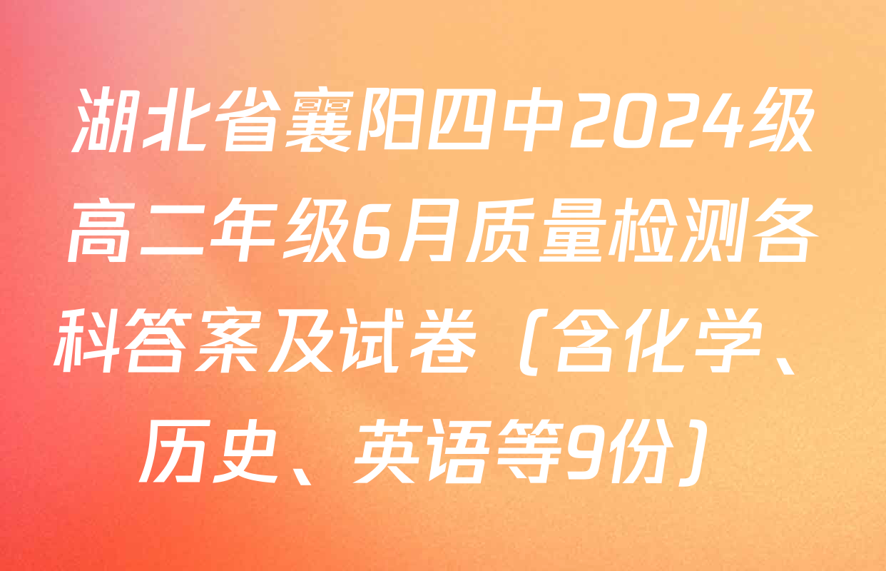 湖北省襄阳四中2024级高二年级6月质量检测各科答案及试卷（含化学、历史、英语等9份）