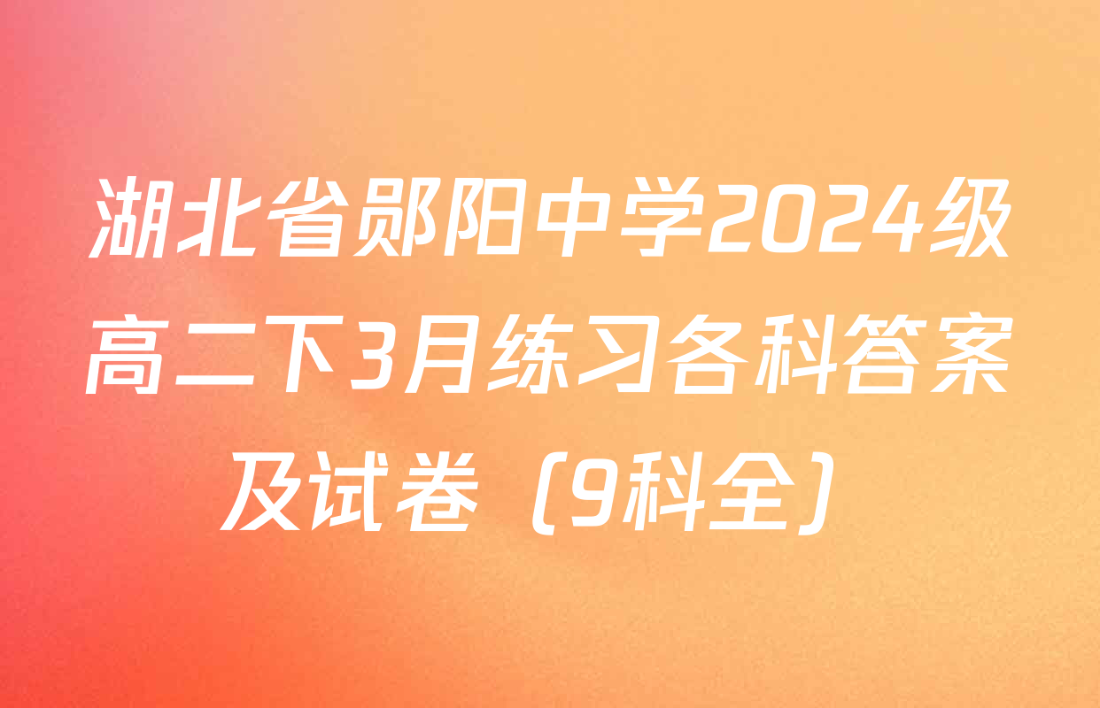 湖北省郧阳中学2024级高二下3月练习各科答案及试卷（9科全）