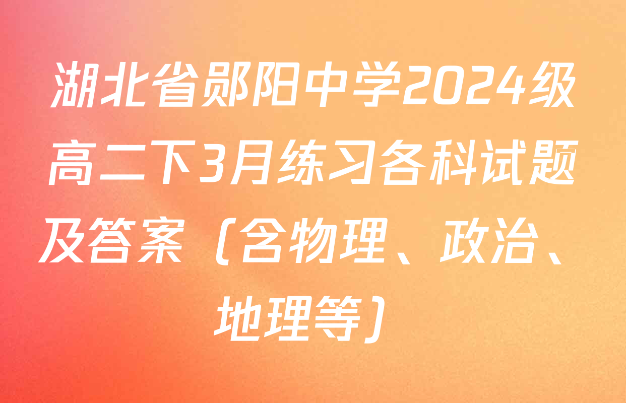 湖北省郧阳中学2024级高二下3月练习各科试题及答案（含物理、政治、地理等）