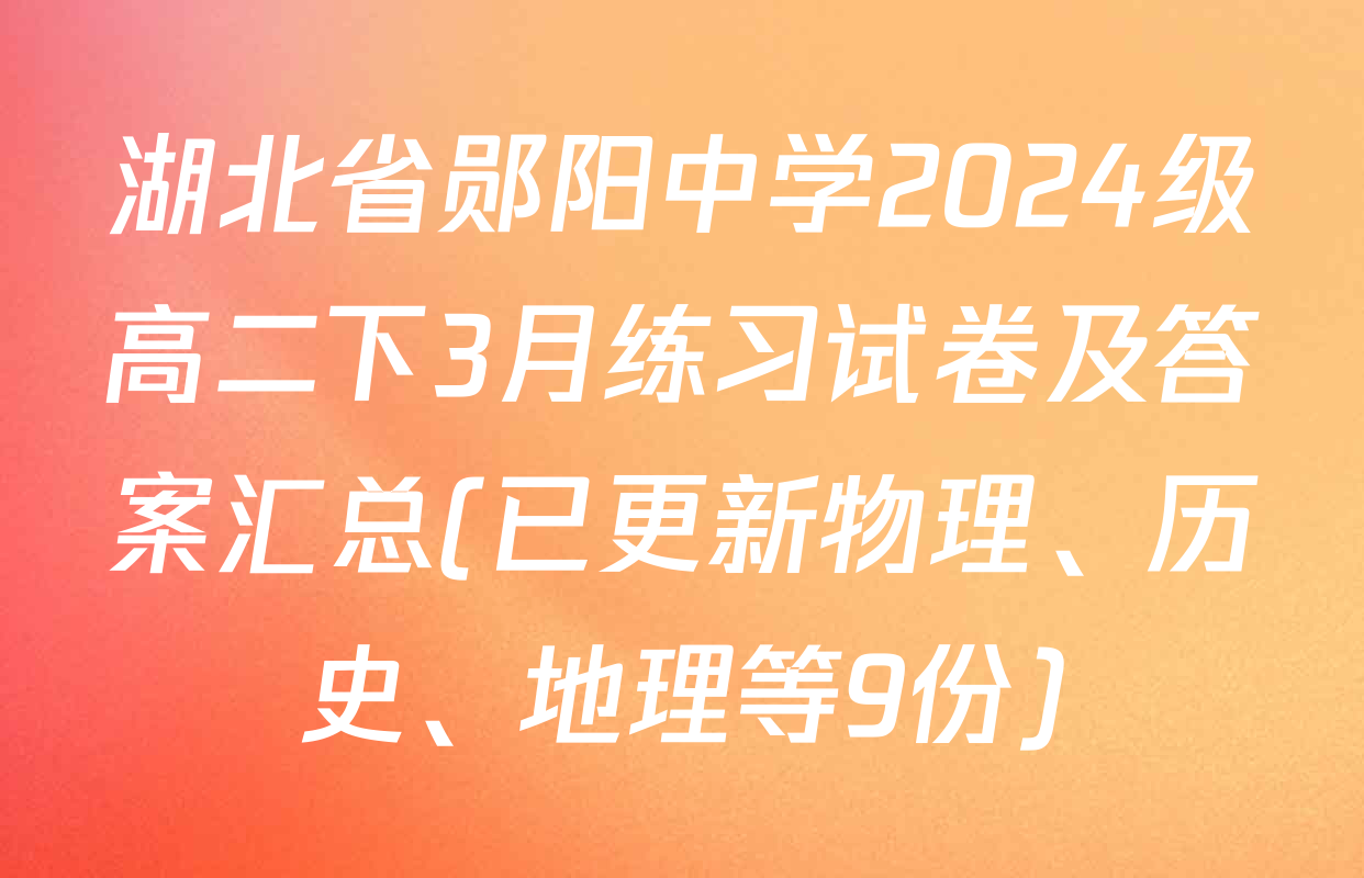 湖北省郧阳中学2024级高二下3月练习试卷及答案汇总(已更新物理、历史、地理等9份)