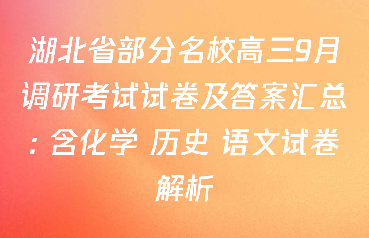 湖北省部分名校高三9月调研考试试卷及答案汇总: 含化学 历史 语文试卷解析