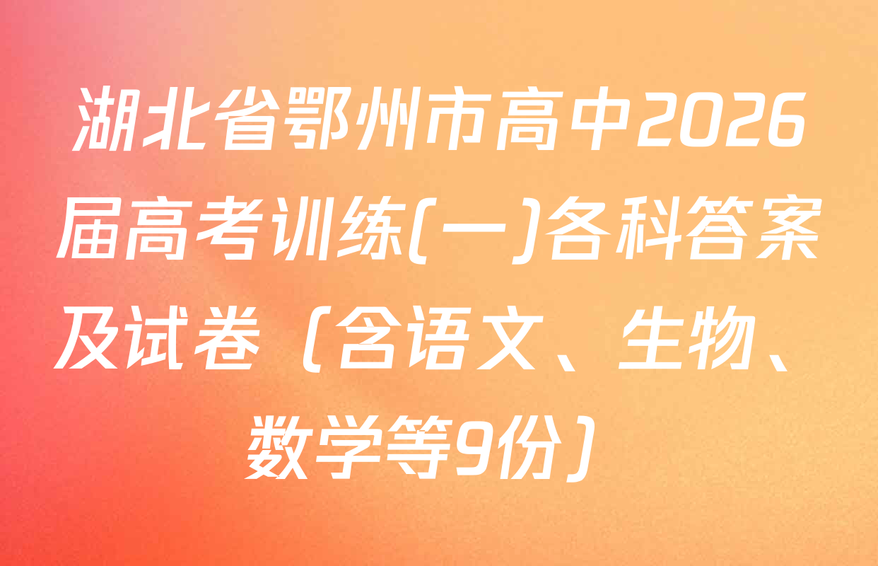 湖北省鄂州市高中2026届高考训练(一)各科答案及试卷（含语文、生物、数学等9份）
