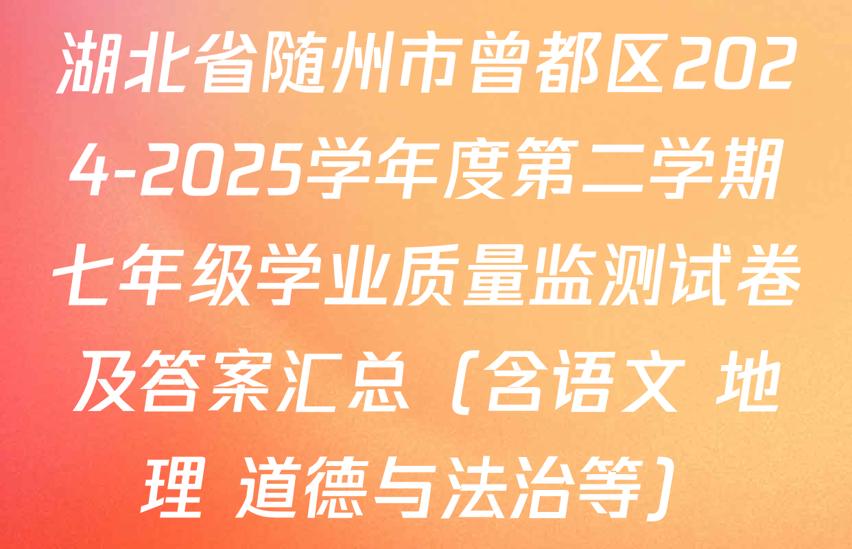 湖北省随州市曾都区2024-2025学年度第二学期七年级学业质量监测试卷及答案汇总（含语文 地理 道德与法治等）