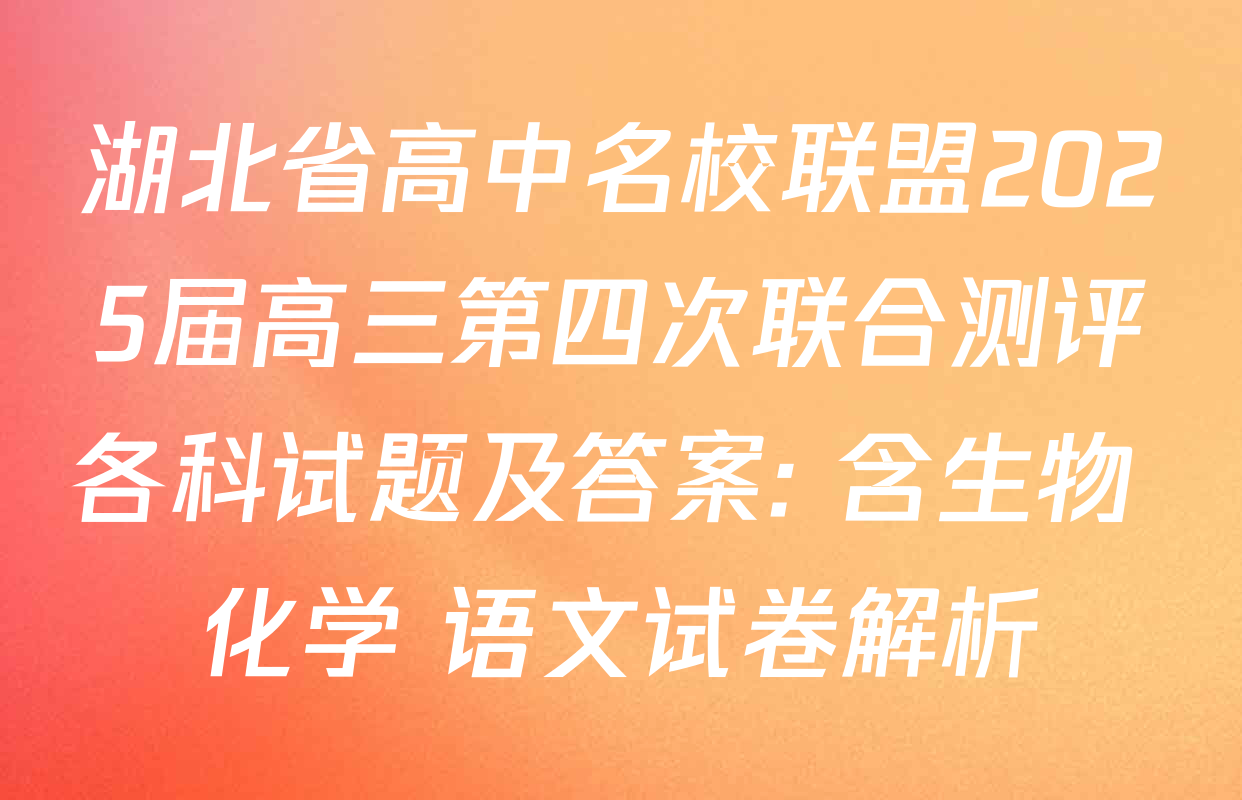 湖北省高中名校联盟2025届高三第四次联合测评各科试题及答案: 含生物 化学 语文试卷解析