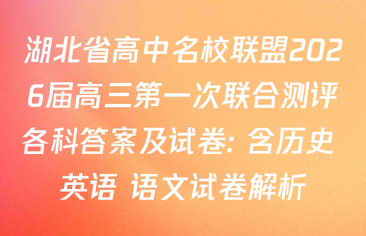 湖北省高中名校联盟2026届高三第一次联合测评各科答案及试卷: 含历史 英语 语文试卷解析