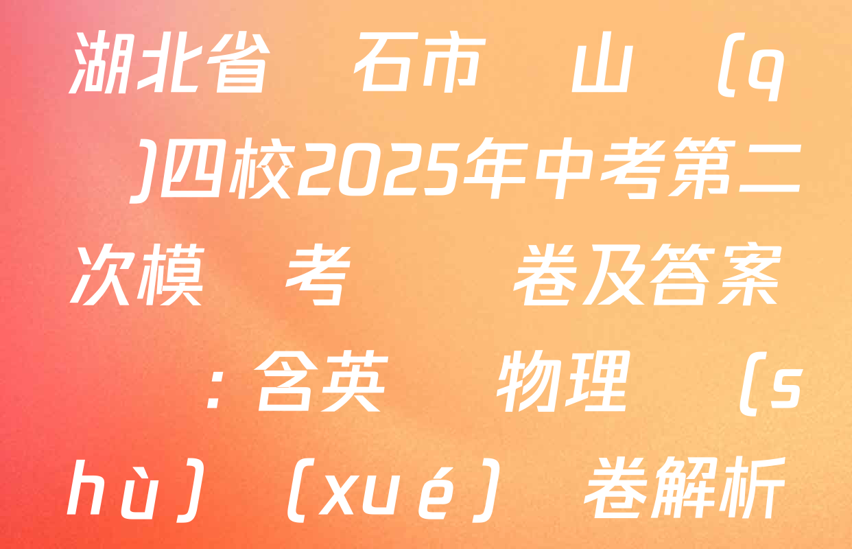 湖北省黃石市鐵山區(qū)四校2025年中考第二次模擬考試試卷及答案匯總: 含英語 物理 數(shù)學(xué)試卷解析