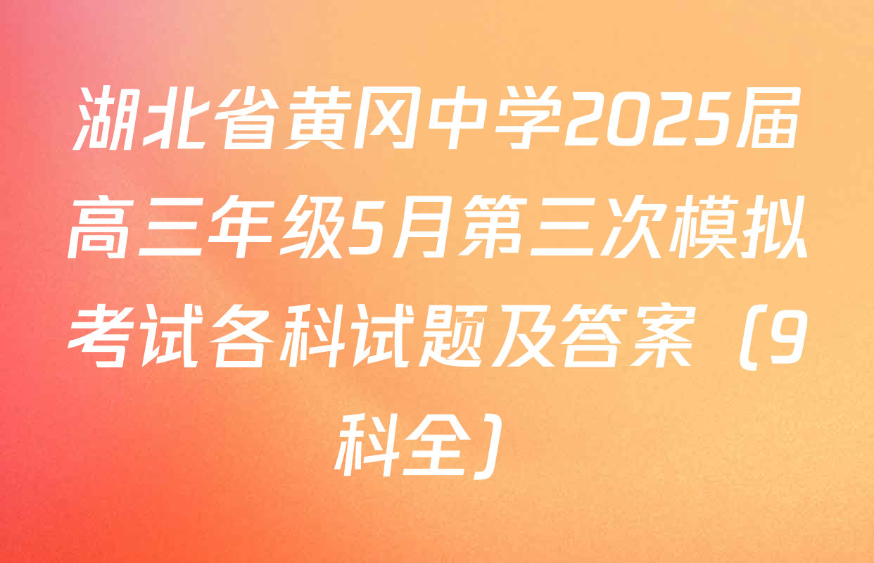 湖北省黄冈中学2025届高三年级5月第三次模拟考试各科试题及答案（9科全）