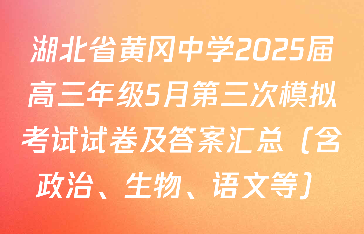 湖北省黄冈中学2025届高三年级5月第三次模拟考试试卷及答案汇总（含政治、生物、语文等）