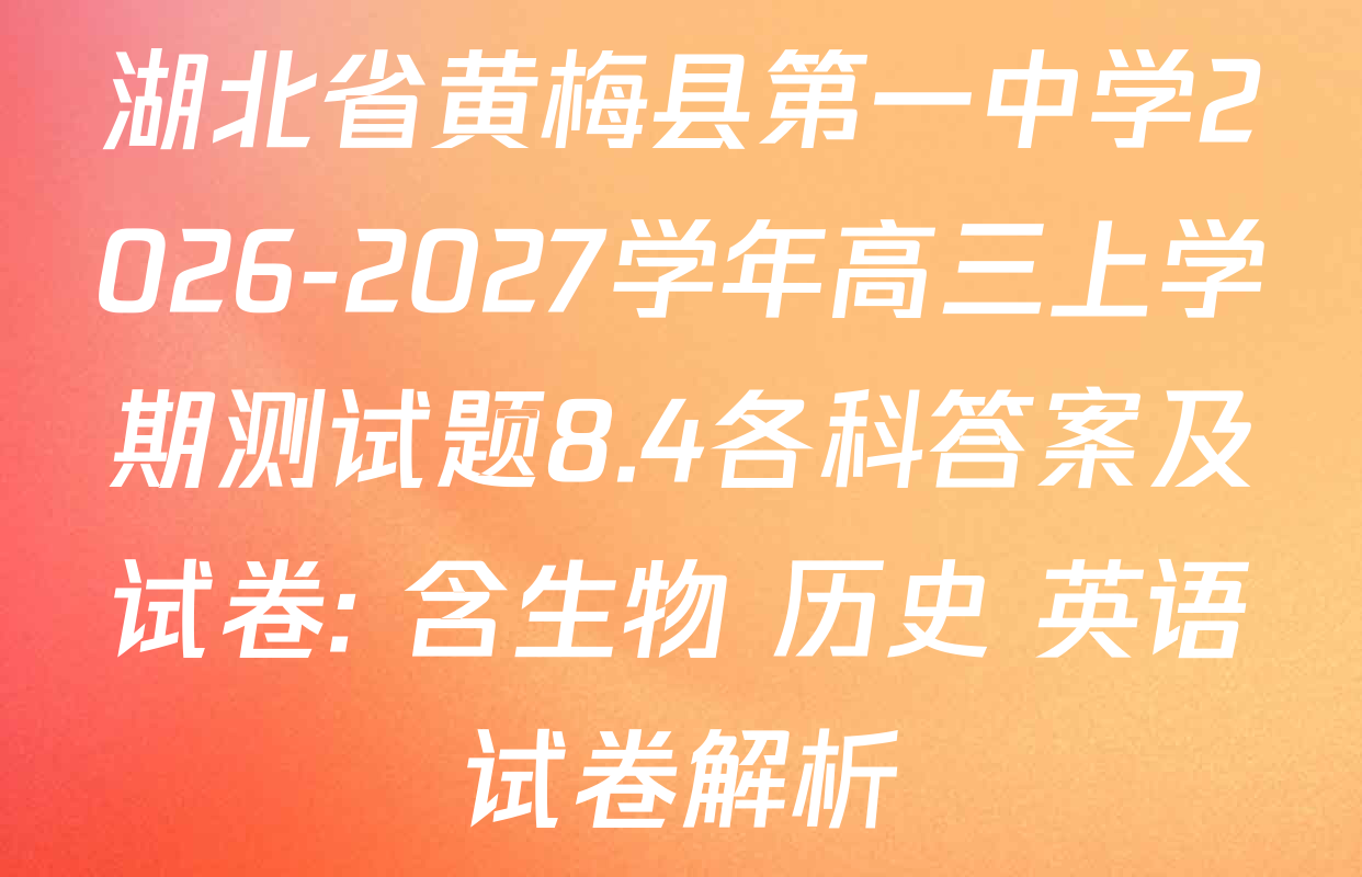 湖北省黄梅县第一中学2026-2027学年高三上学期测试题8.4各科答案及试卷: 含生物 历史 英语试卷解析