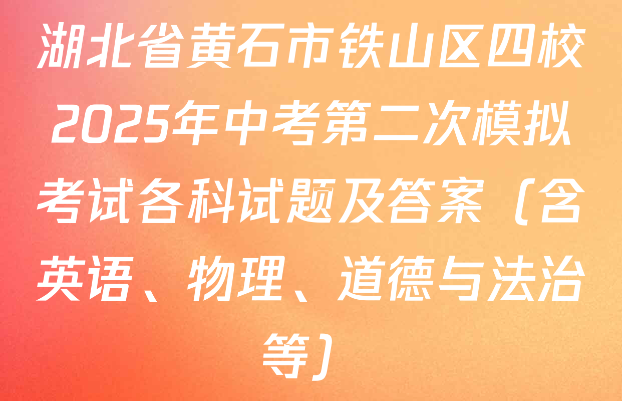 湖北省黄石市铁山区四校2025年中考第二次模拟考试各科试题及答案（含英语、物理、道德与法治等）
