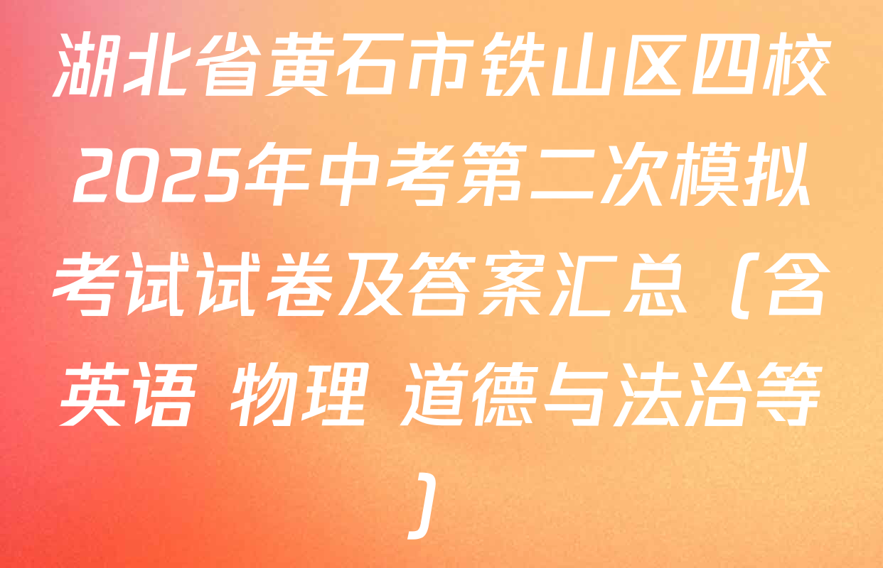 湖北省黄石市铁山区四校2025年中考第二次模拟考试试卷及答案汇总（含英语 物理 道德与法治等）