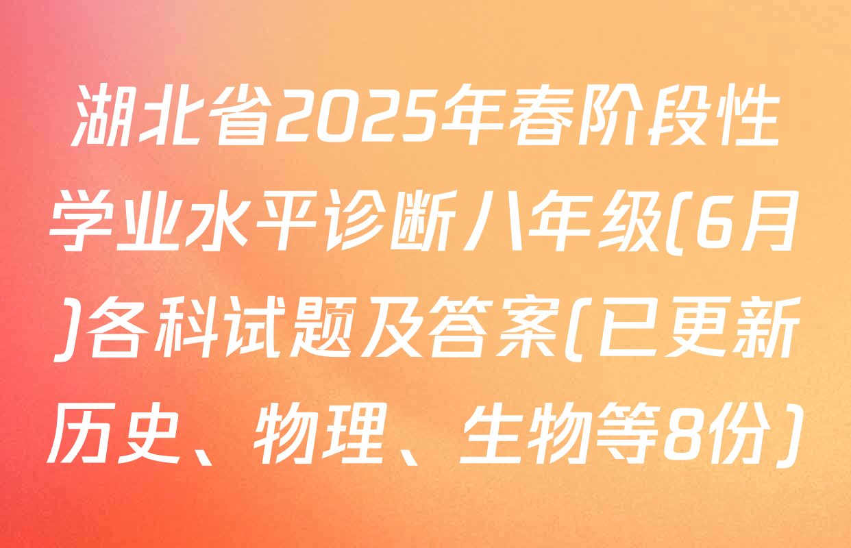 湖北省2025年春阶段性学业水平诊断八年级(6月)各科试题及答案(已更新历史、物理、生物等8份)