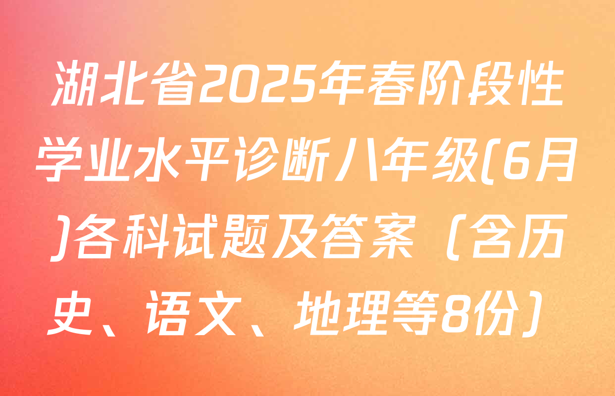 湖北省2025年春阶段性学业水平诊断八年级(6月)各科试题及答案（含历史、语文、地理等8份）