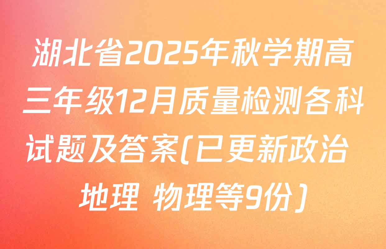湖北省2025年秋学期高三年级12月质量检测各科试题及答案(已更新政治 地理 物理等9份)