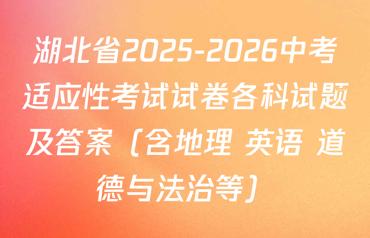 湖北省2025-2026中考适应性考试试卷各科试题及答案（含地理 英语 道德与法治等）