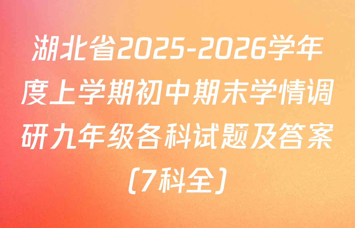 湖北省2025-2026学年度上学期初中期末学情调研九年级各科试题及答案（7科全）