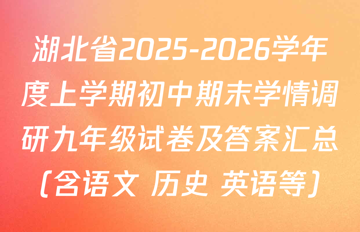 湖北省2025-2026学年度上学期初中期末学情调研九年级试卷及答案汇总（含语文 历史 英语等）