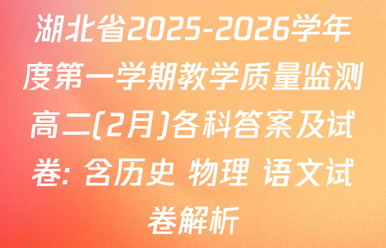 湖北省2025-2026学年度第一学期教学质量监测高二(2月)各科答案及试卷: 含历史 物理 语文试卷解析