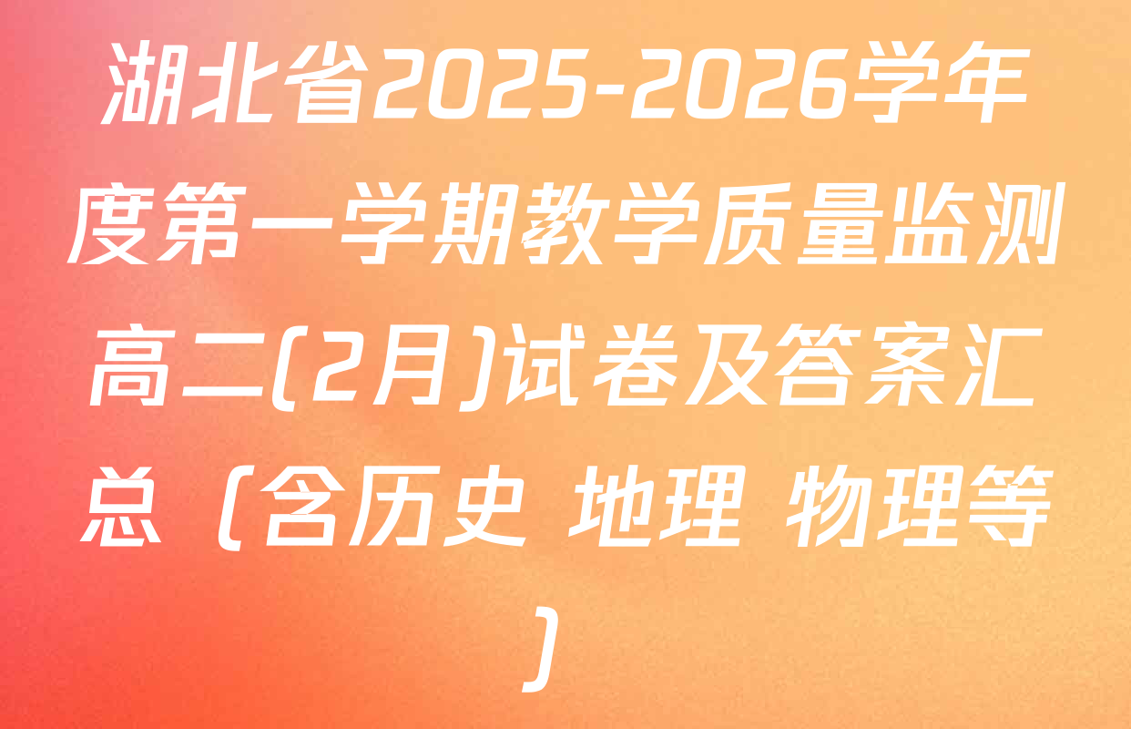 湖北省2025-2026学年度第一学期教学质量监测高二(2月)试卷及答案汇总（含历史 地理 物理等）