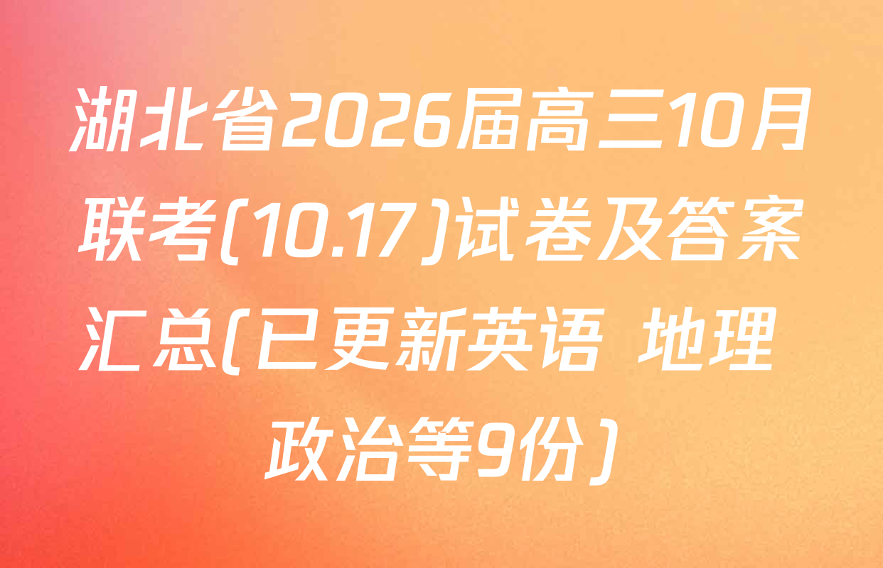 湖北省2026届高三10月联考(10.17)试卷及答案汇总(已更新英语 地理 政治等9份)