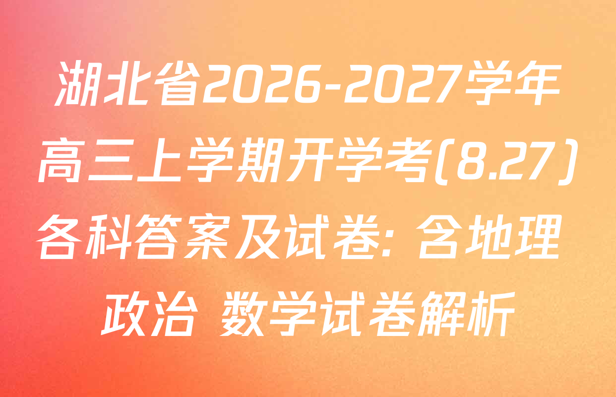 湖北省2026-2027学年高三上学期开学考(8.27)各科答案及试卷: 含地理 政治 数学试卷解析