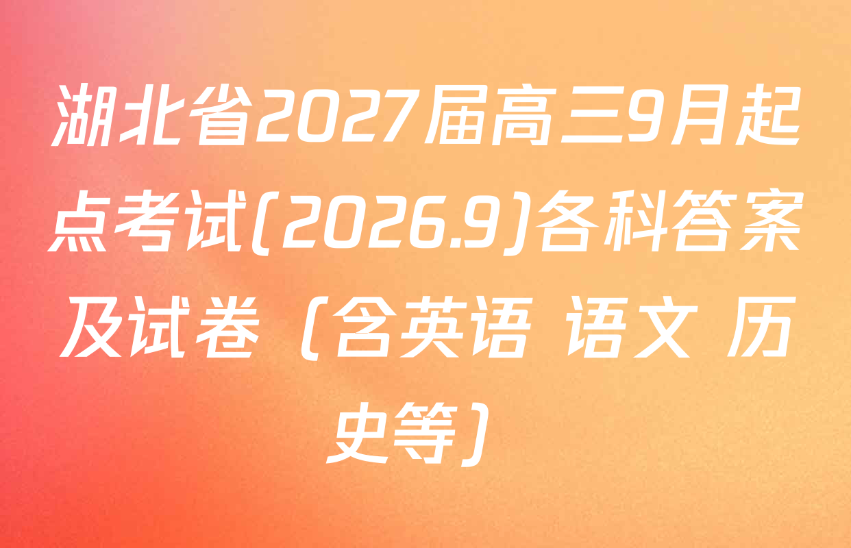 湖北省2027届高三9月起点考试(2026.9)各科答案及试卷（含英语 语文 历史等）