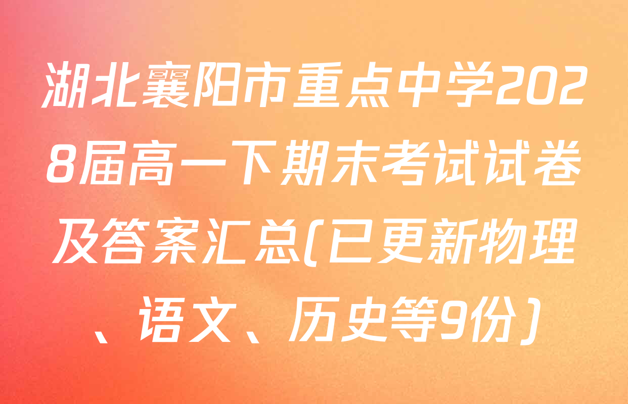 湖北襄阳市重点中学2028届高一下期末考试试卷及答案汇总(已更新物理、语文、历史等9份)