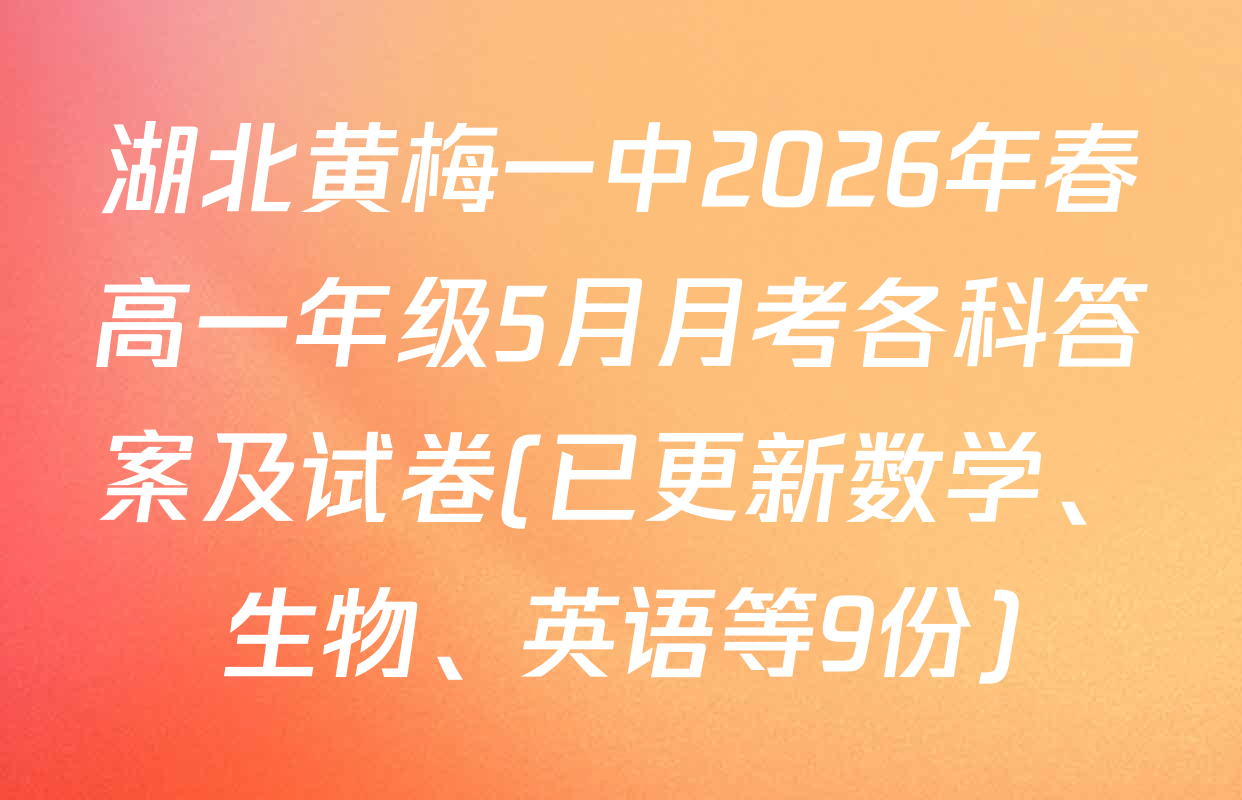 湖北黄梅一中2026年春高一年级5月月考各科答案及试卷(已更新数学、生物、英语等9份)