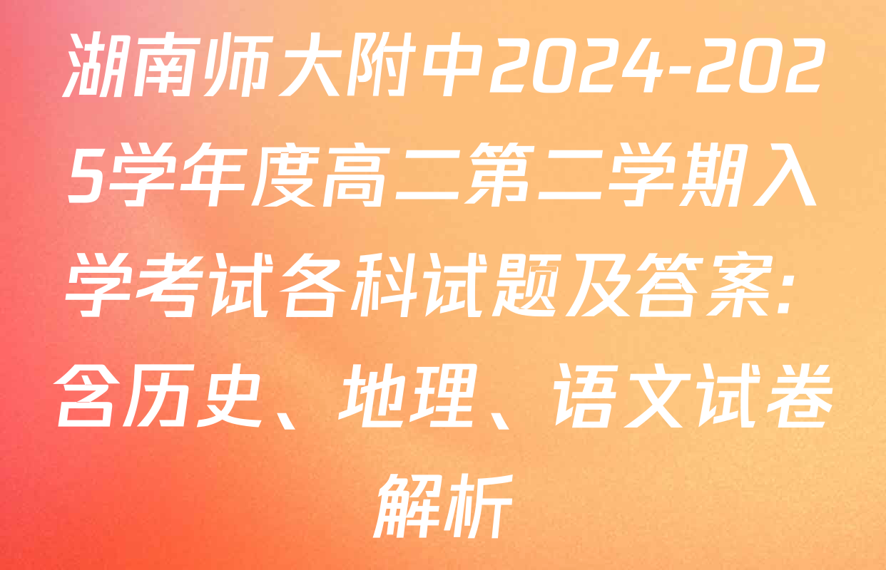 湖南师大附中2024-2025学年度高二第二学期入学考试各科试题及答案: 含历史、地理、语文试卷解析