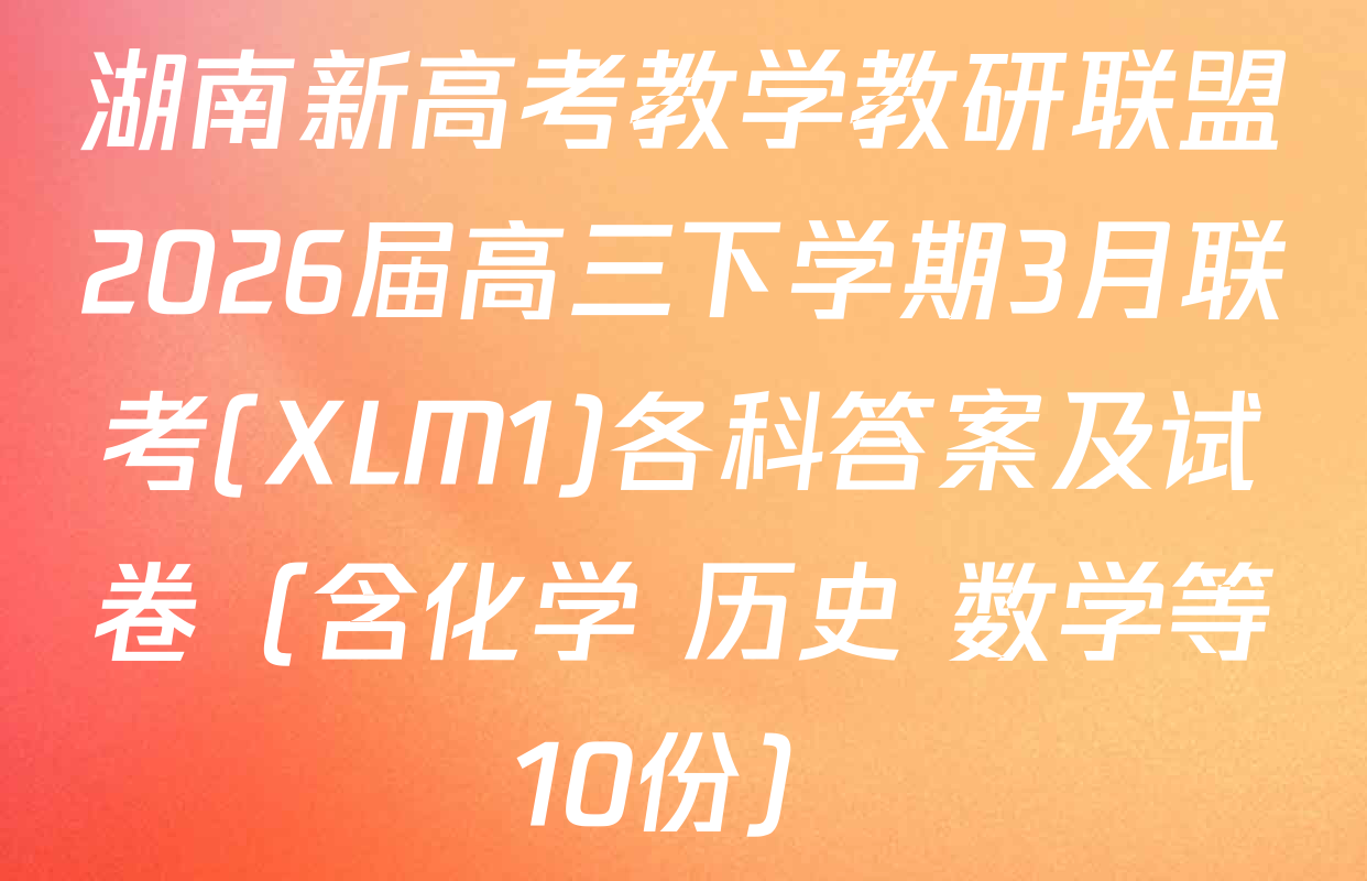 湖南新高考教学教研联盟2026届高三下学期3月联考(XLM1)各科答案及试卷（含化学 历史 数学等10份）