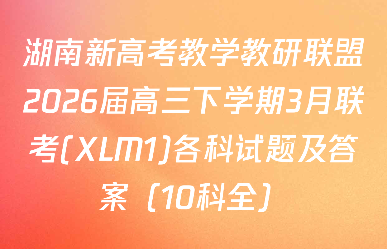 湖南新高考教学教研联盟2026届高三下学期3月联考(XLM1)各科试题及答案（10科全）