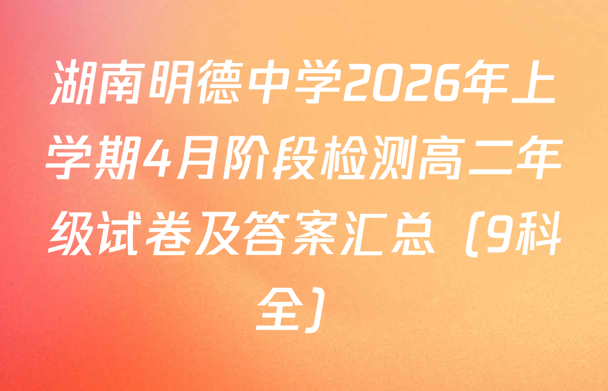 湖南明德中学2026年上学期4月阶段检测高二年级试卷及答案汇总（9科全）