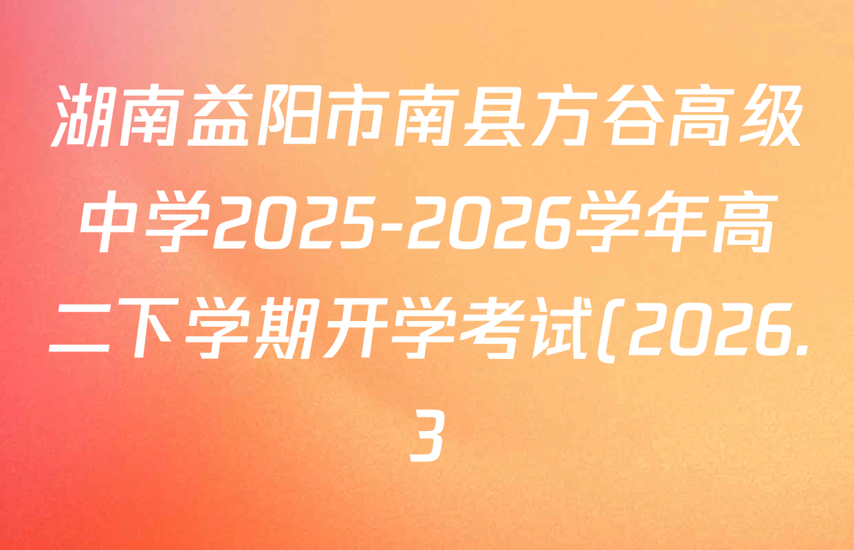 湖南益阳市南县方谷高级中学2025-2026学年高二下学期开学考试(2026.3)各科试题及答案(含地理、政治、生物等) 湖南益阳市南县方谷高级中学2025-2026学年高二下学期开学考试(2026.3)各科试题及答案(含地理、政治、生物等)