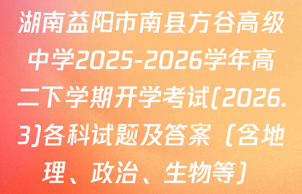 湖南益阳市南县方谷高级中学2025-2026学年高二下学期开学考试(2026.3)各科试题及答案（含地理、政治、生物等）