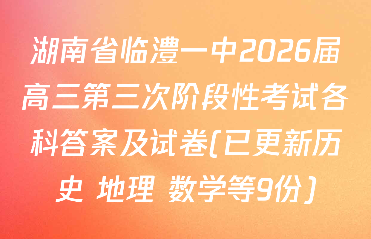 湖南省临澧一中2026届高三第三次阶段性考试各科答案及试卷(已更新历史 地理 数学等9份)